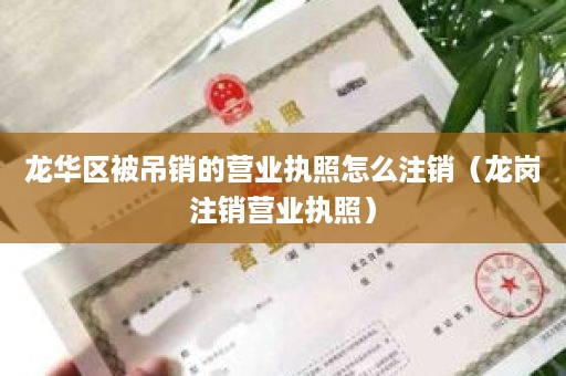 龙华区被吊销的营业执照怎么注销（龙岗注销营业执照）