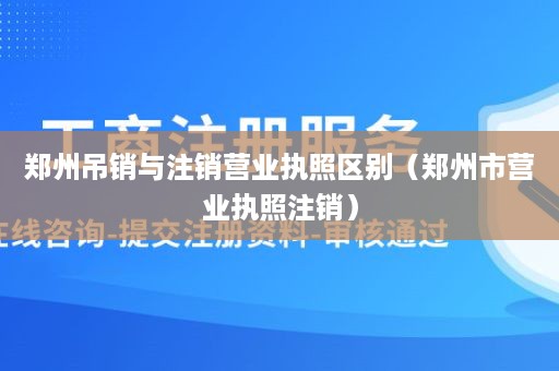 郑州吊销与注销营业执照区别（郑州市营业执照注销）