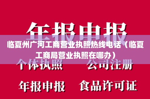 临夏州广河工商营业执照热线电话（临夏工商局营业执照在哪办）