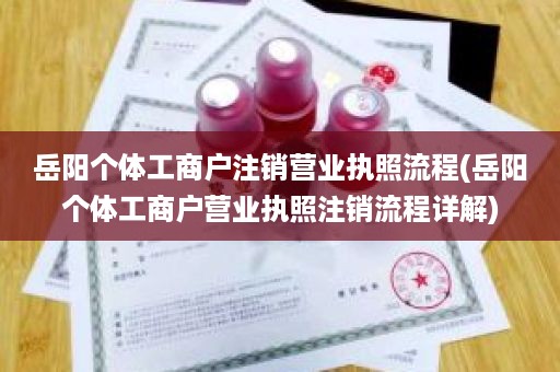 岳阳个体工商户注销营业执照流程(岳阳个体工商户营业执照注销流程详解)