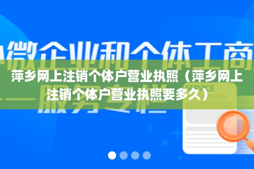 萍乡网上注销个体户营业执照（萍乡网上注销个体户营业执照要多久）