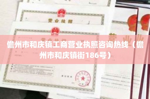 儋州市和庆镇工商营业执照咨询热线（儋州市和庆镇街186号）