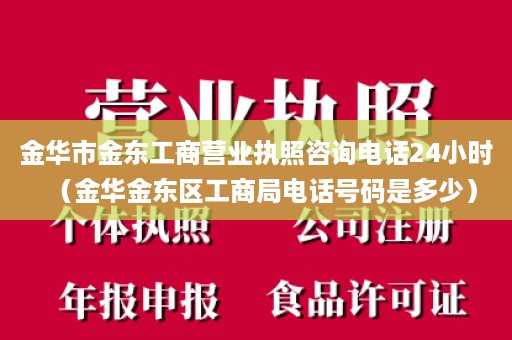 金华市金东工商营业执照咨询电话24小时（金华金东区工商局电话号码是多少）