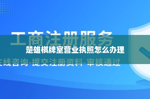 楚雄棋牌室营业执照怎么办理