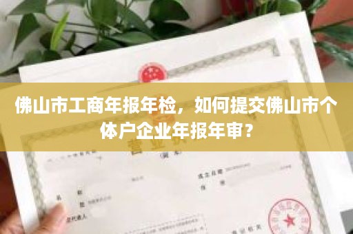 佛山市工商年报年检，如何提交佛山市个体户企业年报年审？