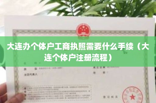 大连办个体户工商执照需要什么手续（大连个体户注册流程）