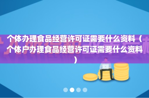 个体办理食品经营许可证需要什么资料（个体户办理食品经营许可证需要什么资料）