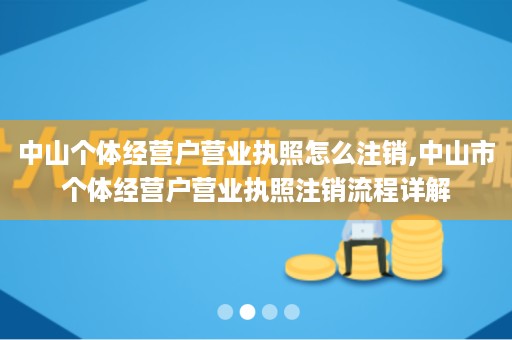 中山个体经营户营业执照怎么注销,中山市个体经营户营业执照注销流程详解