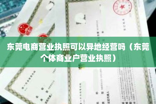 东莞电商营业执照可以异地经营吗（东莞个体商业户营业执照）