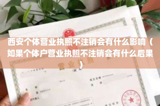 西安个体营业执照不注销会有什么影响（如果个体户营业执照不注销会有什么后果）