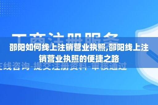 邵阳如何线上注销营业执照,邵阳线上注销营业执照的便捷之路