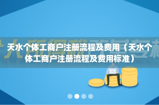 天水个体工商户注册流程及费用（天水个体工商户注册流程及费用标准）