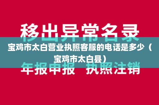 宝鸡市太白营业执照客服的电话是多少（宝鸡市太白县）