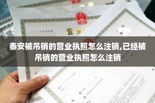 泰安被吊销的营业执照怎么注销,已经被吊销的营业执照怎么注销