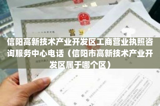 信阳高新技术产业开发区工商营业执照咨询服务中心电话（信阳市高新技术产业开发区属于哪个区）