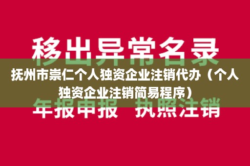 抚州市崇仁个人独资企业注销代办（个人独资企业注销简易程序）