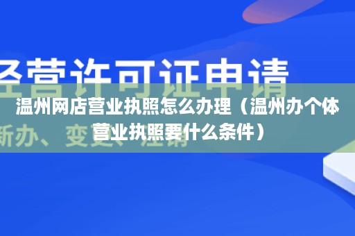 温州网店营业执照怎么办理（温州办个体营业执照要什么条件）