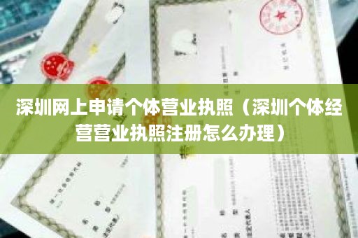 深圳网上申请个体营业执照（深圳个体经营营业执照注册怎么办理）