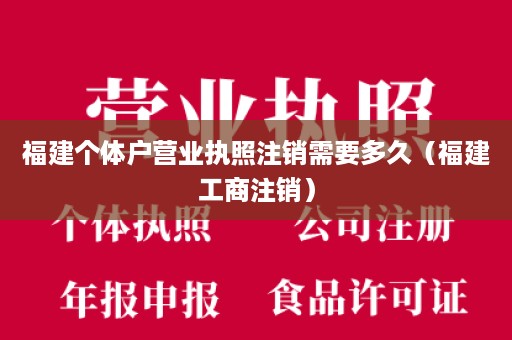 福建个体户营业执照注销需要多久（福建工商注销）