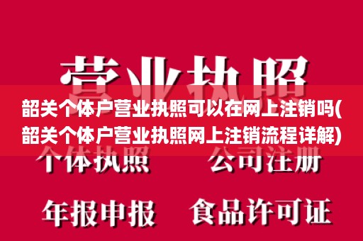 韶关个体户营业执照可以在网上注销吗(韶关个体户营业执照网上注销流程详解)