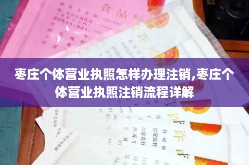 枣庄个体营业执照怎样办理注销,枣庄个体营业执照注销流程详解