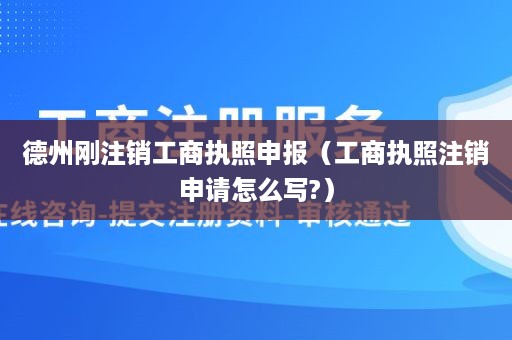 德州刚注销工商执照申报（工商执照注销申请怎么写?）