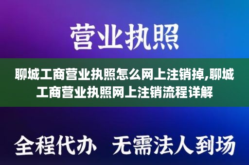 聊城工商营业执照怎么网上注销掉,聊城工商营业执照网上注销流程详解