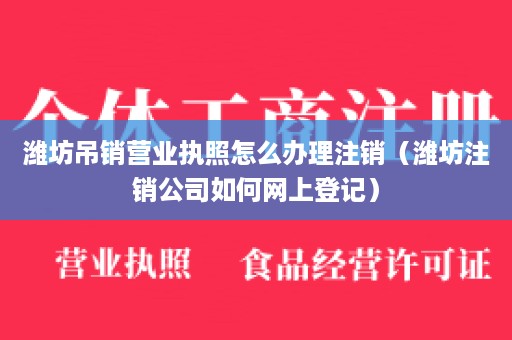 潍坊吊销营业执照怎么办理注销（潍坊注销公司如何网上登记）