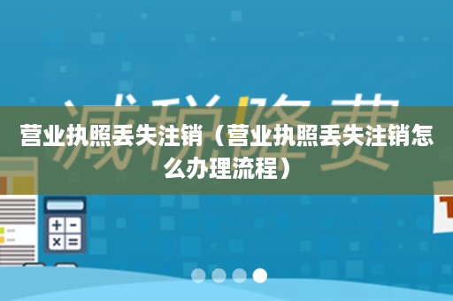 营业执照丢失注销（营业执照丢失注销怎么办理流程）