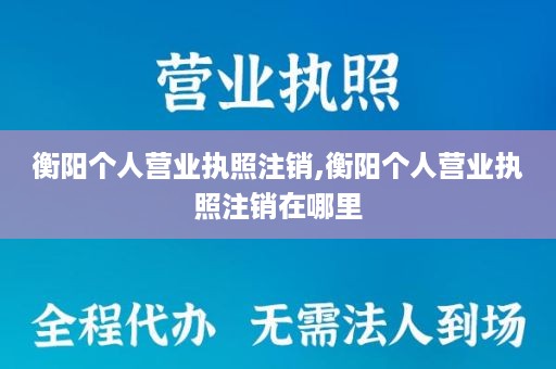 衡阳个人营业执照注销,衡阳个人营业执照注销在哪里