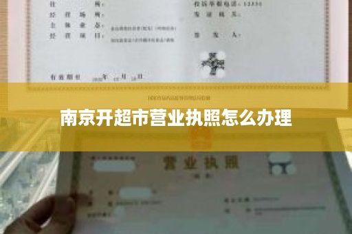 南京开超市营业执照怎么办理