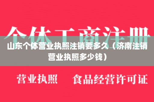 山东个体营业执照注销要多久（济南注销营业执照多少钱）