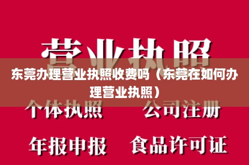 东莞办理营业执照收费吗（东莞在如何办理营业执照）