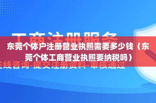 东莞个体户注册营业执照需要多少钱（东莞个体工商营业执照要纳税吗）