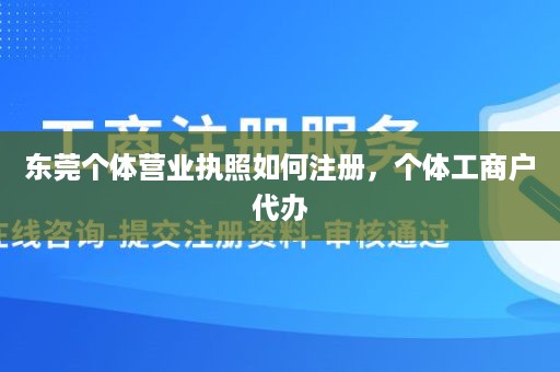 东莞个体营业执照如何注册，个体工商户代办