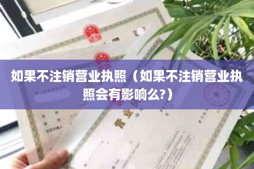 如果不注销营业执照（如果不注销营业执照会有影响么?）