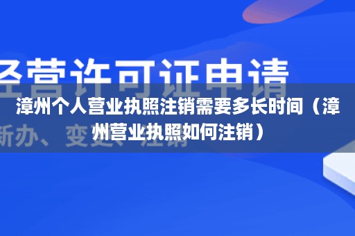 漳州个人营业执照注销需要多长时间（漳州营业执照如何注销）