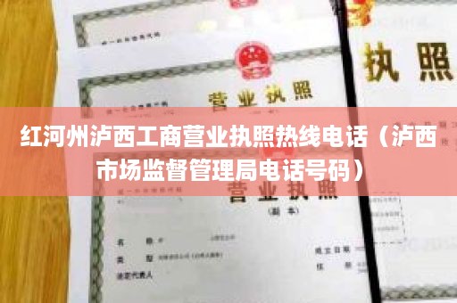 红河州泸西工商营业执照热线电话（泸西市场监督管理局电话号码）