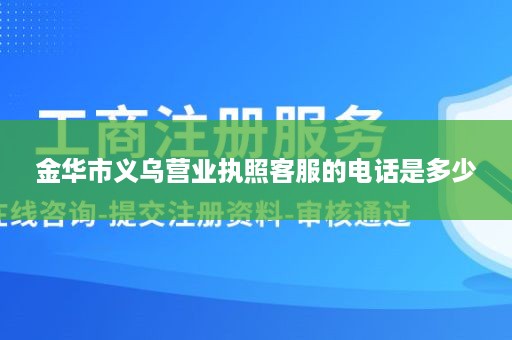 金华市义乌营业执照客服的电话是多少