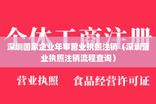 深圳国家企业年审营业执照注销（深圳营业执照注销流程查询）