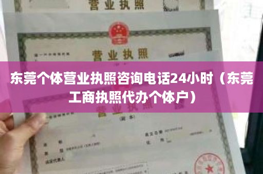 东莞个体营业执照咨询电话24小时（东莞工商执照代办个体户）