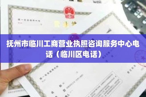 抚州市临川工商营业执照咨询服务中心电话（临川区电话）