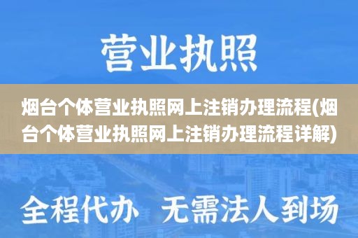 烟台个体营业执照网上注销办理流程(烟台个体营业执照网上注销办理流程详解)