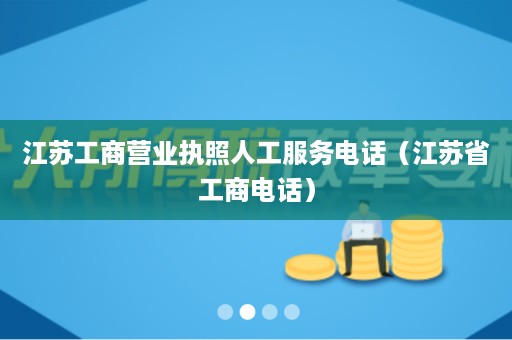 江苏工商营业执照人工服务电话（江苏省工商电话）