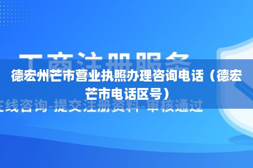 德宏州芒市营业执照办理咨询电话（德宏芒市电话区号）