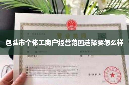 包头市个体工商户经营范围选择要怎么样