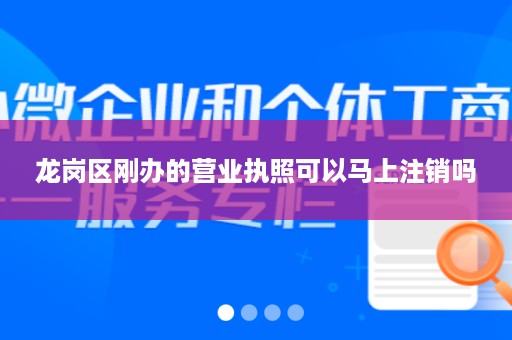 龙岗区刚办的营业执照可以马上注销吗