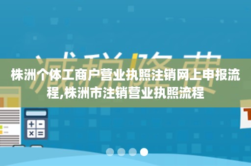 株洲个体工商户营业执照注销网上申报流程,株洲市注销营业执照流程