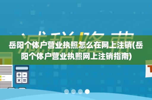 岳阳个体户营业执照怎么在网上注销(岳阳个体户营业执照网上注销指南)