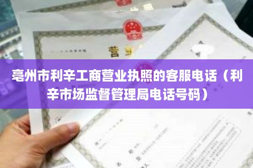 亳州市利辛工商营业执照的客服电话（利辛市场监督管理局电话号码）